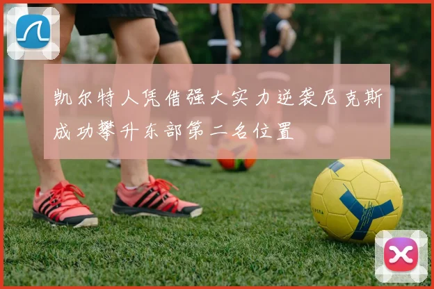 凯尔特人凭借强大实力逆袭尼克斯成功攀升东部第二名位置