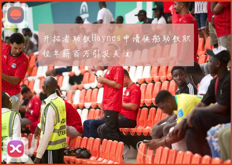 开拓者助教Haynes申请快船助教职位年薪百万引发关注