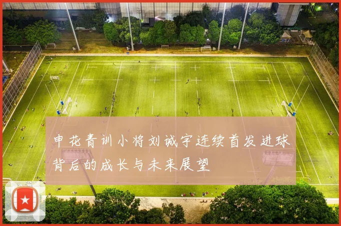 申花青训小将刘诚宇连续首发进球背后的成长与未来展望