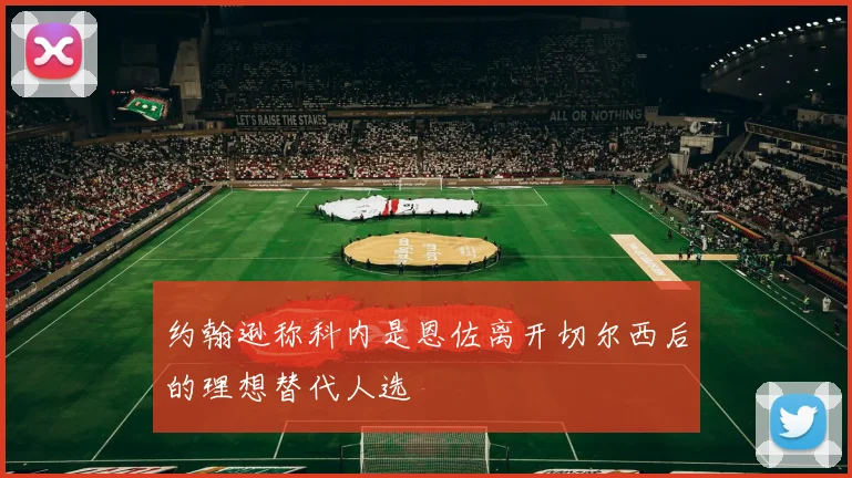 约翰逊称科内是恩佐离开切尔西后的理想替代人选