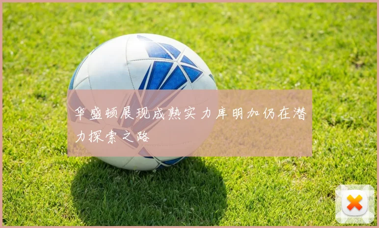 华盛顿展现成熟实力库明加仍在潜力探索之路
