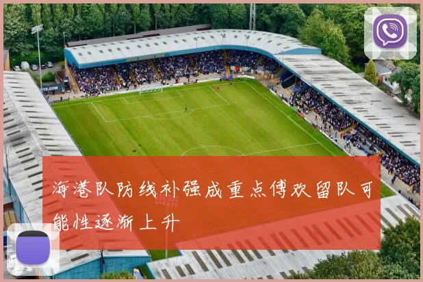 海港队防线补强成重点傅欢留队可能性逐渐上升