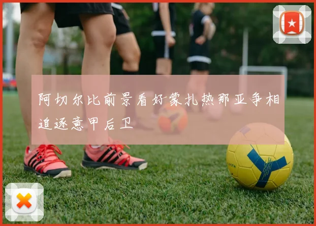阿切尔比前景看好蒙扎热那亚争相追逐意甲后卫