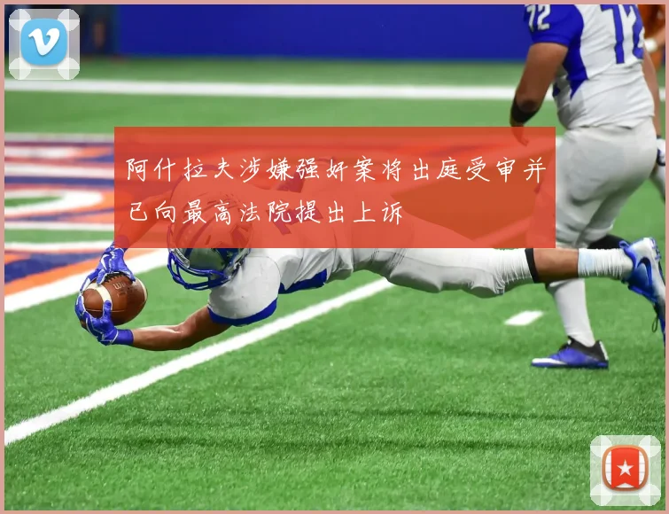 阿什拉夫涉嫌强奸案将出庭受审并已向最高法院提出上诉